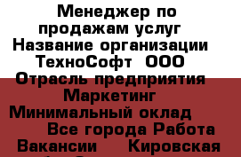 Менеджер по продажам услуг › Название организации ­ ТехноСофт, ООО › Отрасль предприятия ­ Маркетинг › Минимальный оклад ­ 80 000 - Все города Работа » Вакансии   . Кировская обл.,Захарищево п.